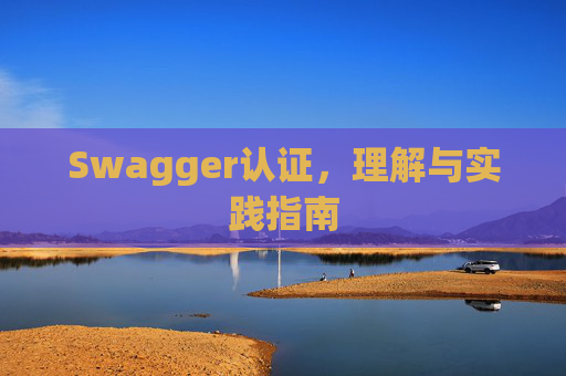 Swagger认证,理解与实践指南