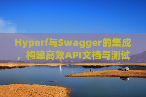 Hyperf与Swagger的集成,构建高效API文档与测试